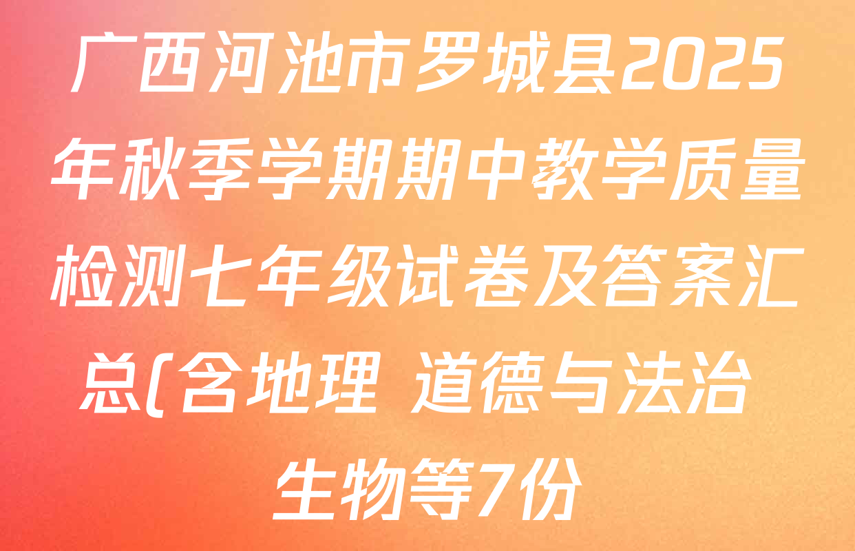广西河池市罗城县2025年秋季学期期中教学质量检测七年级试卷及答案汇总(含地理 道德与法治 生物等7份) 广西河池市罗城县2025年秋季学期期中教学质量检测七年级试卷及答案汇总(含地理 道德与法治 生物等7份)
